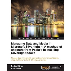 Managing Data and Media in Microsoft Silverlight 4: A mashup of chapters from Packt's bestselling Silverlight books