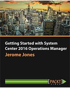 Getting Started with System Center 2016 Operations Manager [Video]